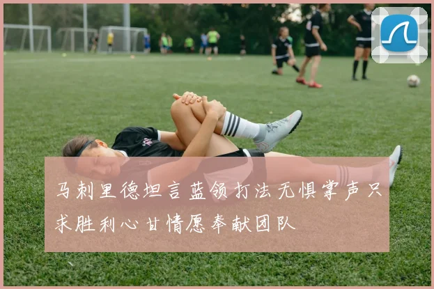 马刺里德坦言蓝领打法无惧掌声只求胜利心甘情愿奉献团队