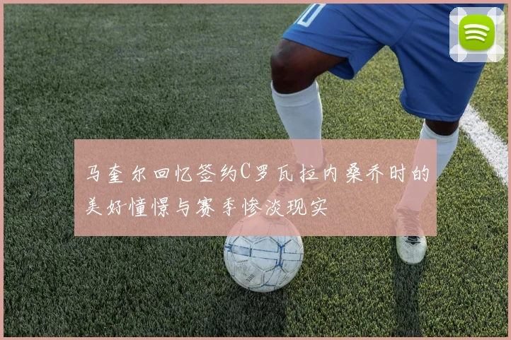 马奎尔回忆签约C罗瓦拉内桑乔时的美好憧憬与赛季惨淡现实