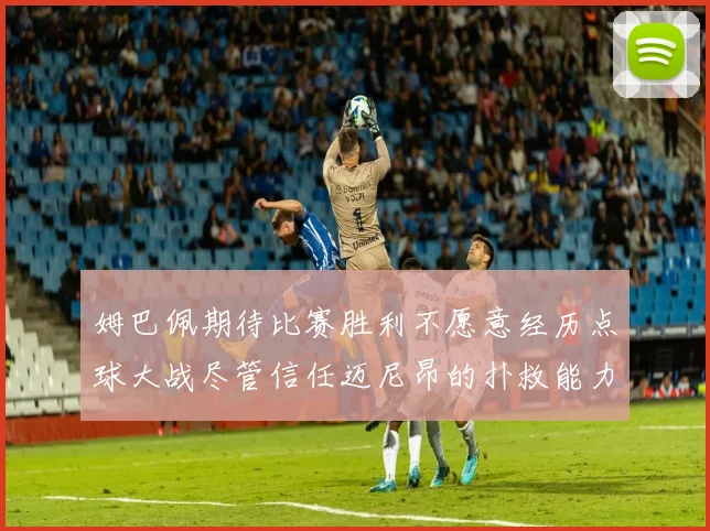 姆巴佩期待比赛胜利不愿意经历点球大战尽管信任迈尼昂的扑救能力