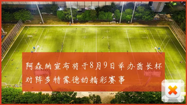 阿森纳宣布将于8月9日举办酋长杯对阵多特蒙德的精彩赛事