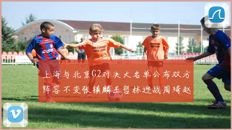 上海与北京G2对决大名单公布双方阵容不变张镇麟王哲林迎战周琦赵睿