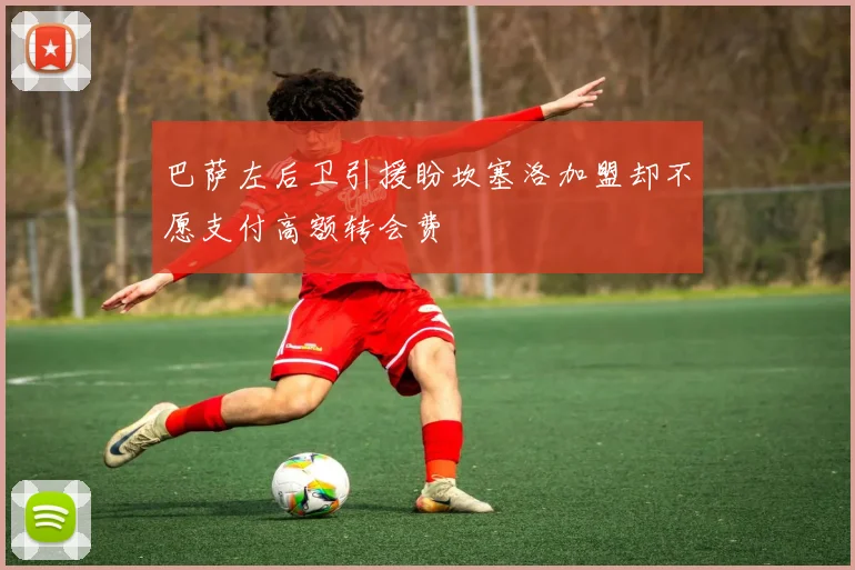 巴萨左后卫引援盼坎塞洛加盟却不愿支付高额转会费