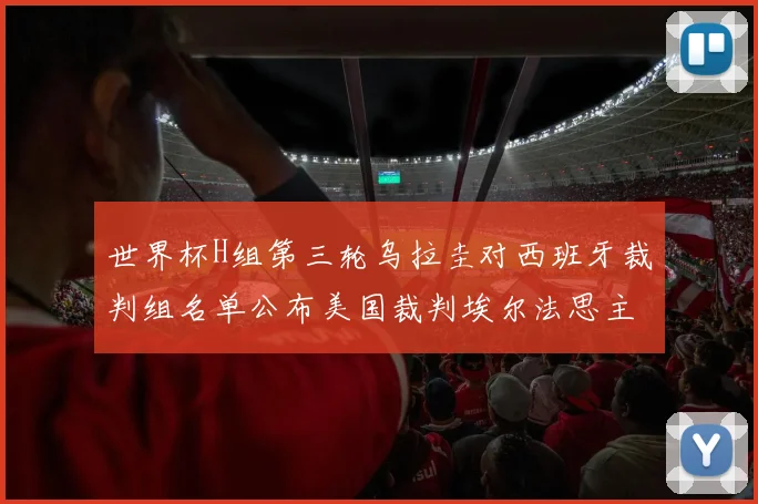 世界杯H组第三轮乌拉圭对西班牙裁判组名单公布美国裁判埃尔法思主裁判